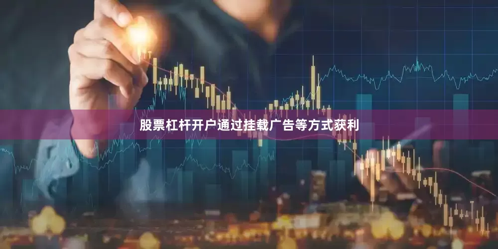 股票杠杆开户通过挂载广告等方式获利