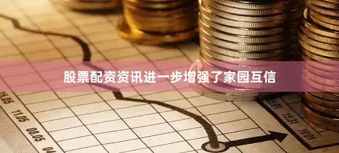 股票配资资讯进一步增强了家园互信