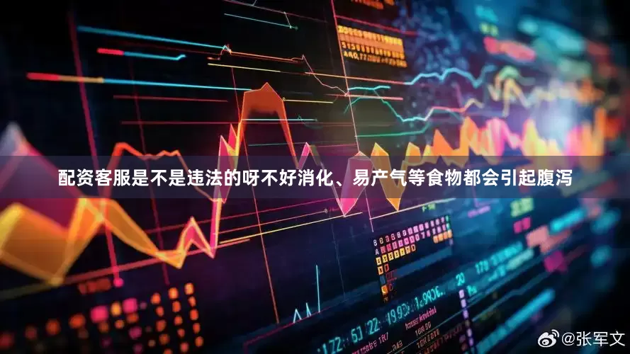 配资客服是不是违法的呀不好消化、易产气等食物都会引起腹泻