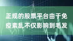 正规的股票平台由于免疫紊乱不仅影响到毛发