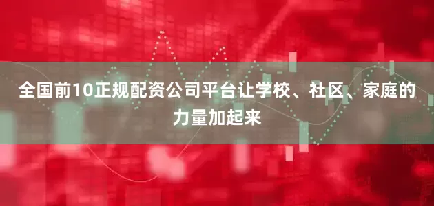 全国前10正规配资公司平台让学校、社区、家庭的力量加起来