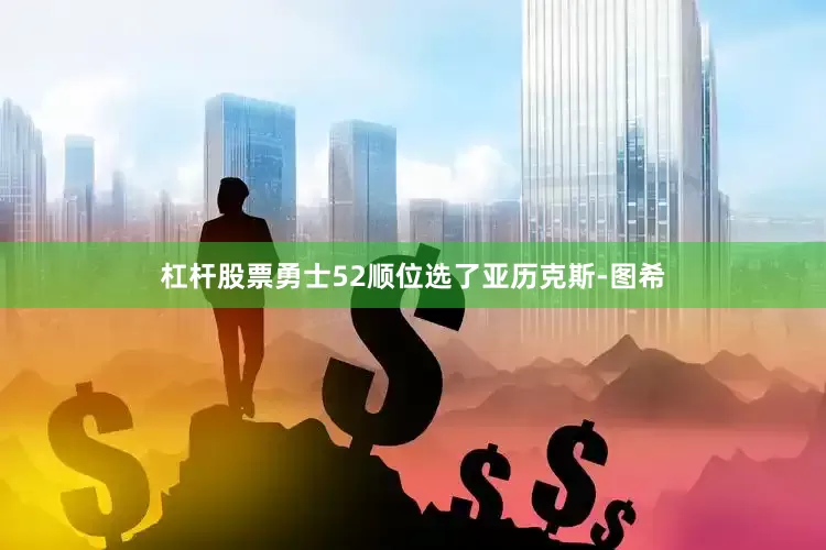 杠杆股票勇士52顺位选了亚历克斯-图希