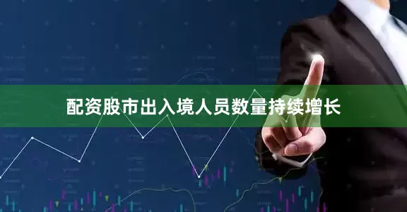 配资股市出入境人员数量持续增长