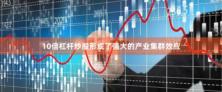 10倍杠杆炒股形成了强大的产业集群效应