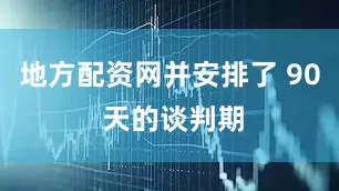 地方配资网并安排了 90 天的谈判期