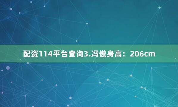 配资114平台查询3.冯傲身高：206cm