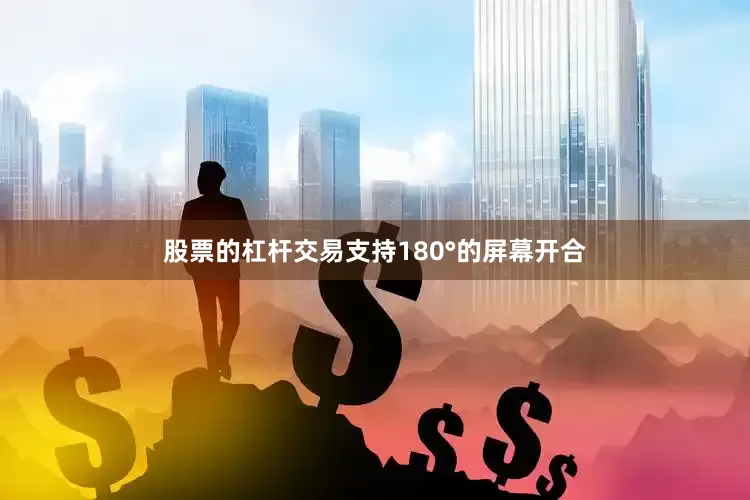 股票的杠杆交易支持180°的屏幕开合