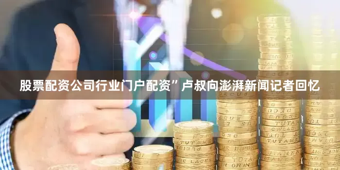 股票配资公司行业门户配资”卢叔向澎湃新闻记者回忆