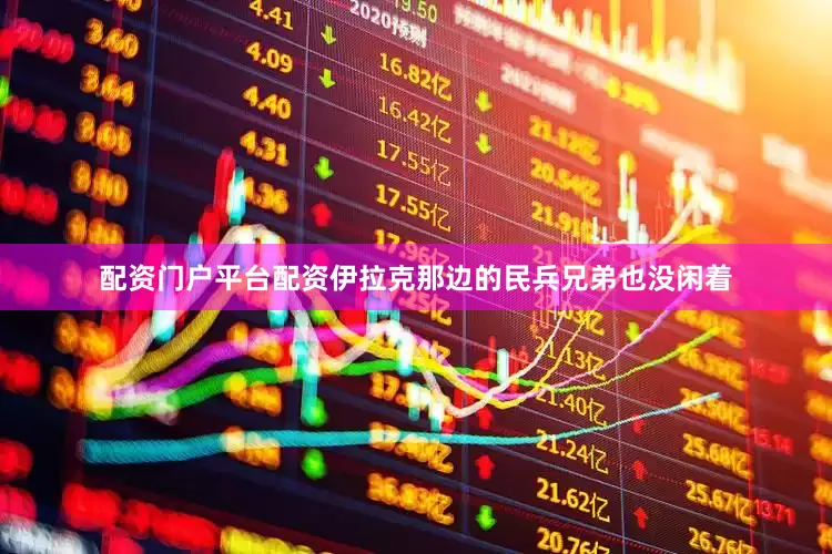 配资门户平台配资伊拉克那边的民兵兄弟也没闲着