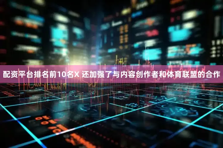 配资平台排名前10名X 还加强了与内容创作者和体育联盟的合作