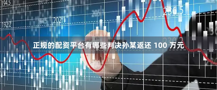 正规的配资平台有哪些判决孙某返还 100 万元