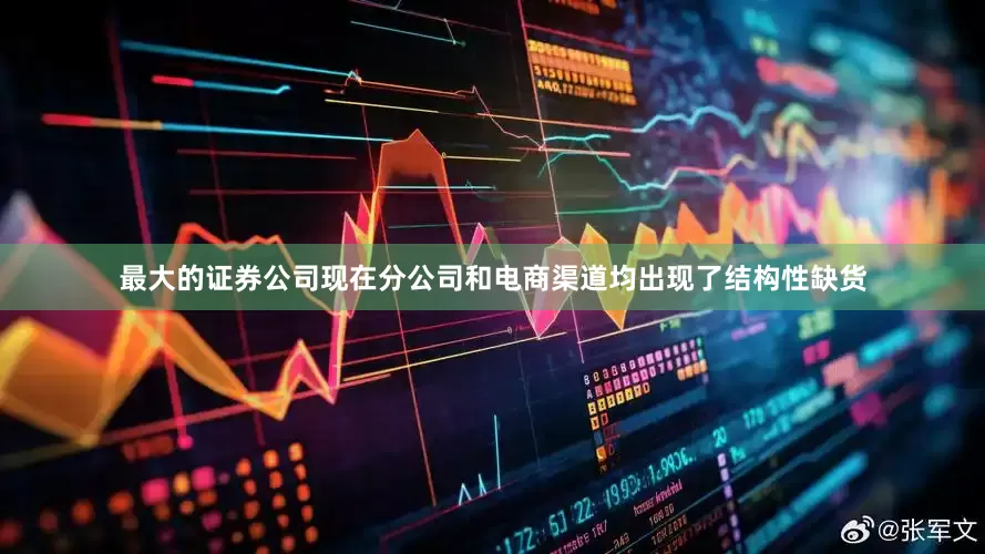 最大的证券公司现在分公司和电商渠道均出现了结构性缺货