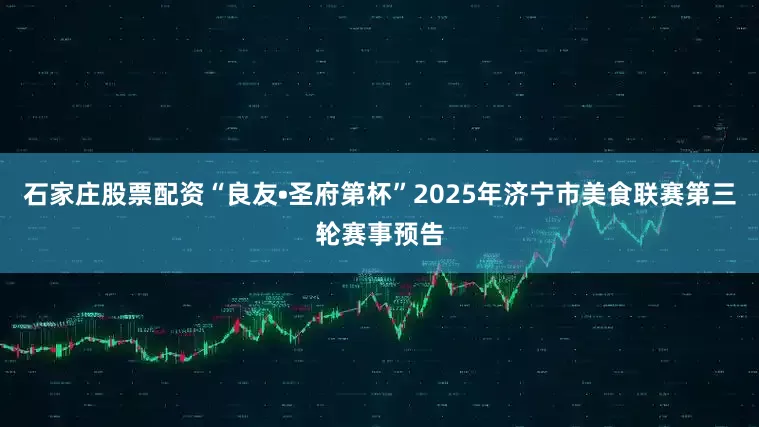 石家庄股票配资“良友•圣府第杯”2025年济宁市美食联赛第三轮赛事预告