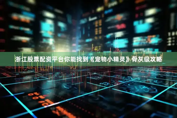 浙江股票配资平台你能找到《宠物小精灵》骨灰级攻略