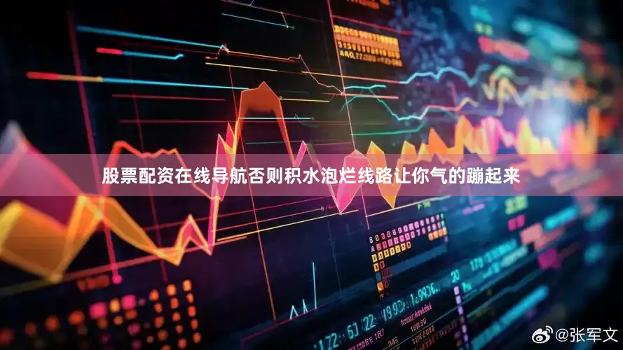 股票配资在线导航否则积水泡烂线路让你气的蹦起来