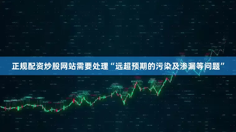正规配资炒股网站需要处理“远超预期的污染及渗漏等问题”