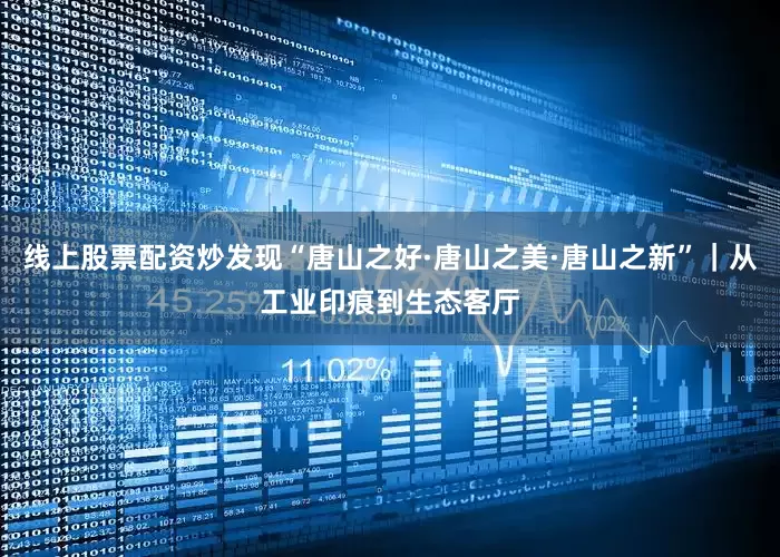 线上股票配资炒发现“唐山之好·唐山之美·唐山之新”｜从工业印痕到生态客厅