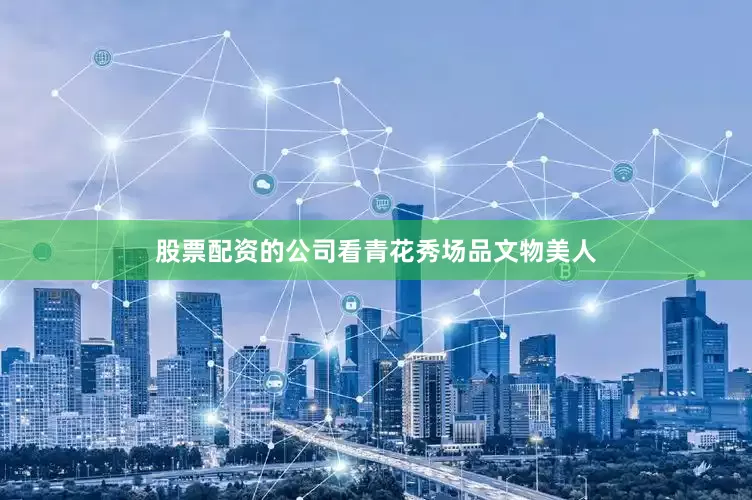 股票配资的公司看青花秀场品文物美人