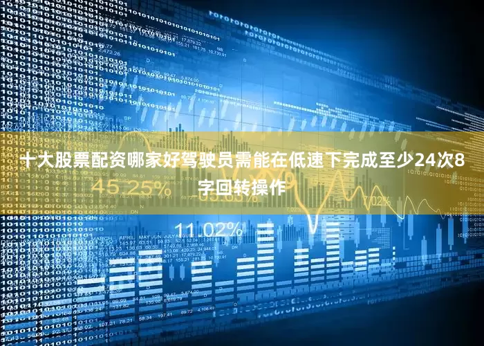 十大股票配资哪家好驾驶员需能在低速下完成至少24次8字回转操作