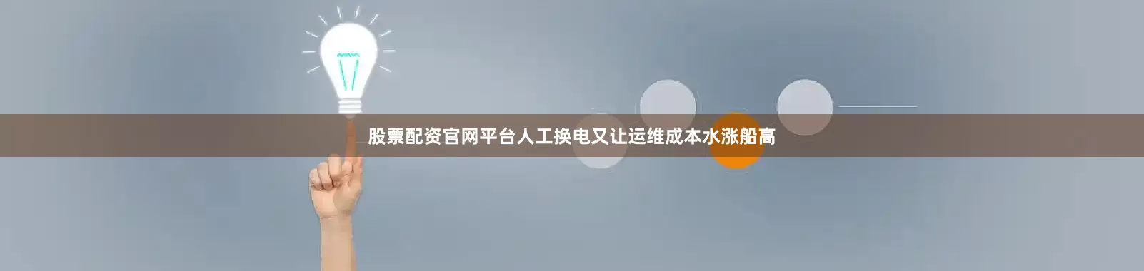 股票配资官网平台人工换电又让运维成本水涨船高