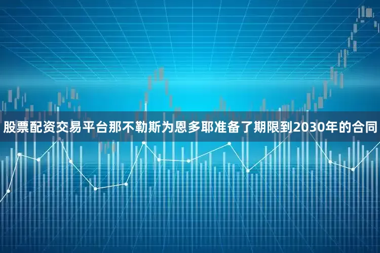 股票配资交易平台　　那不勒斯为恩多耶准备了期限到2030年的合同