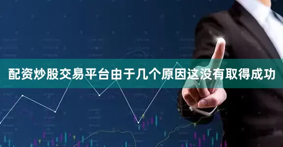 配资炒股交易平台由于几个原因这没有取得成功