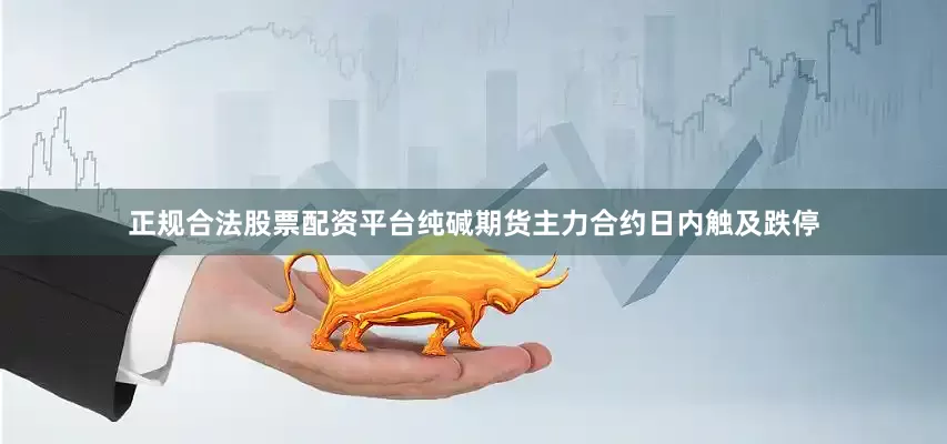 正规合法股票配资平台纯碱期货主力合约日内触及跌停