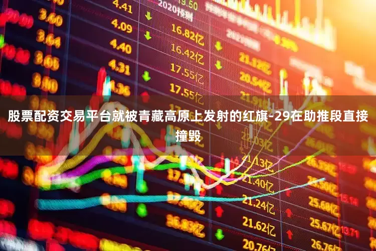 股票配资交易平台就被青藏高原上发射的红旗-29在助推段直接撞毁