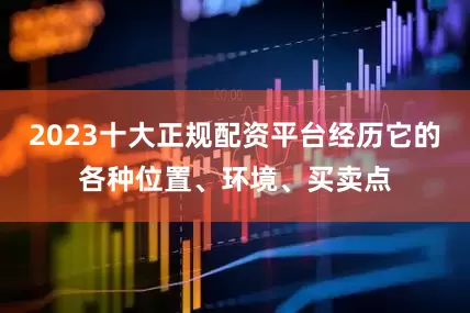 2023十大正规配资平台经历它的各种位置、环境、买卖点
