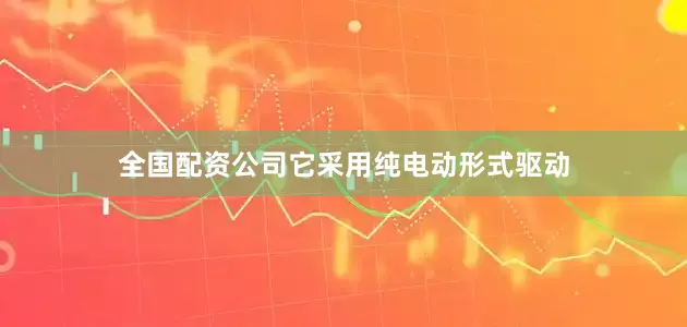 全国配资公司它采用纯电动形式驱动
