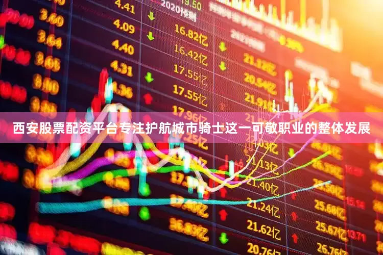 西安股票配资平台专注护航城市骑士这一可敬职业的整体发展