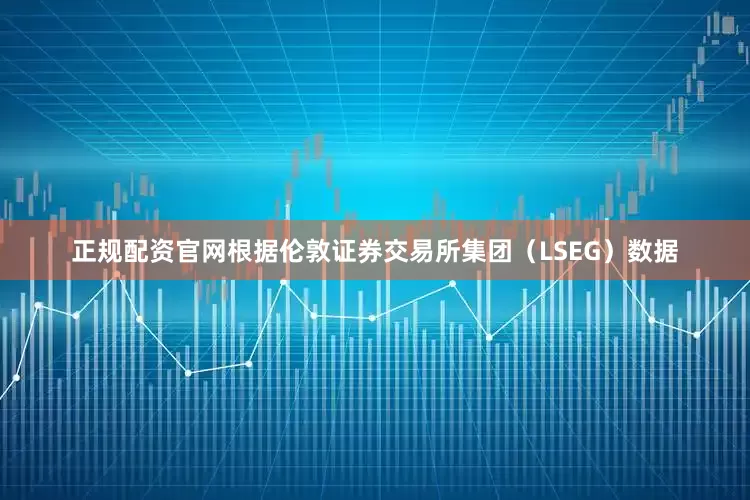 正规配资官网根据伦敦证券交易所集团（LSEG）数据