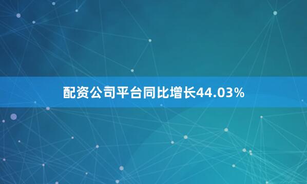 配资公司平台同比增长44.03%