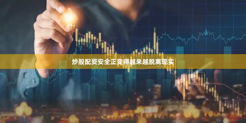 炒股配资安全正变得越来越脱离现实