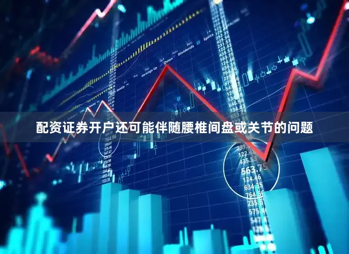 配资证券开户还可能伴随腰椎间盘或关节的问题