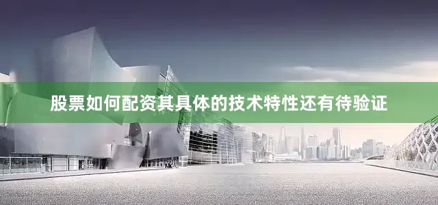 股票如何配资其具体的技术特性还有待验证