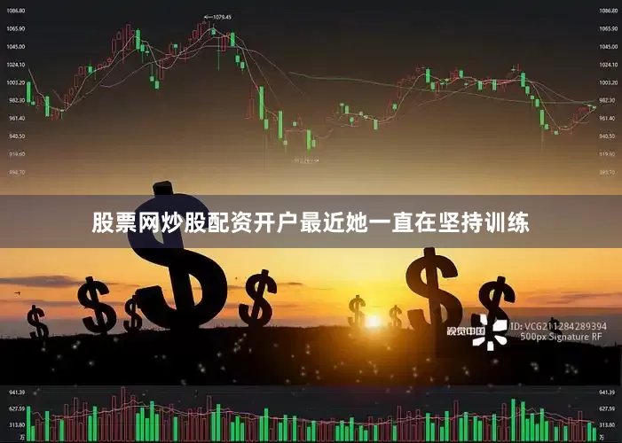 股票网炒股配资开户最近她一直在坚持训练