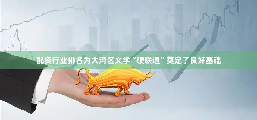配资行业排名为大湾区文学“硬联通”奠定了良好基础